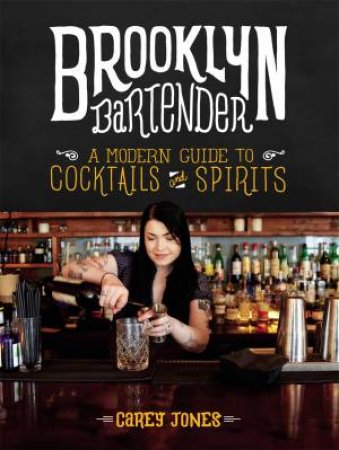 The Brooklyn Bartender: A Modern Guide To Cocktails And Spirits by Carey Jones