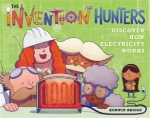 The Invention Hunters Discover How Electricity Works by Korwin Briggs