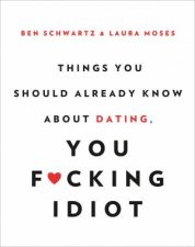 Things You Should Already Know About Dating You Fcking Idiot