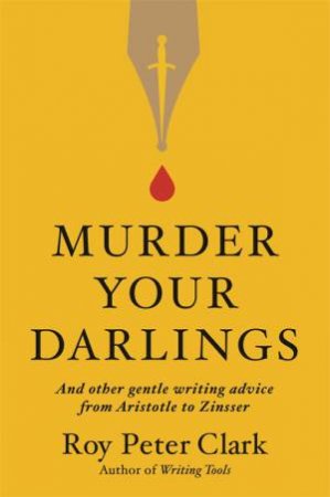 Murder Your Darlings by Roy Peter Clark