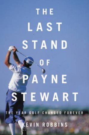 The Last Stand Of Payne Stewart by Kevin Robbins