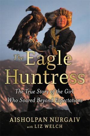 The Eagle Huntress by Aisholpan Nurgaiv & Liz Welch