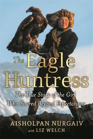 The Eagle Huntress by Aisholpan Nurgaiv & Liz Welch