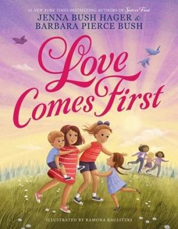 Love Comes First by Jenna Bush Hager & Barbara Pierce Bush & Ramona Kaulitzki