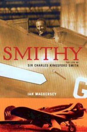 Smithy: The Life of Sir Charles Kingsford Smith by Ian MacKersey