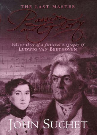 Passion & Glory: The Last Master: Ludwig Van Beethoven by John Suchet