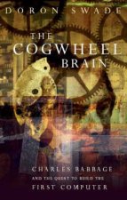 The Cogwheel Brain  Charles Babbage And The Quest To Build The First Computer