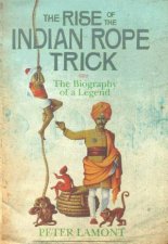 The Rise Of The Indian Rope Trick The Biography Of A Legend