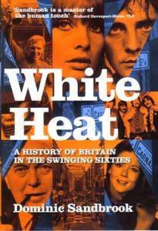 White Heat: A History Of Britain in the Swinging Sixties by Dominic  Sandbrook