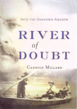 The River Of Doubt: Into the Unknown Amazon by Candice Millard