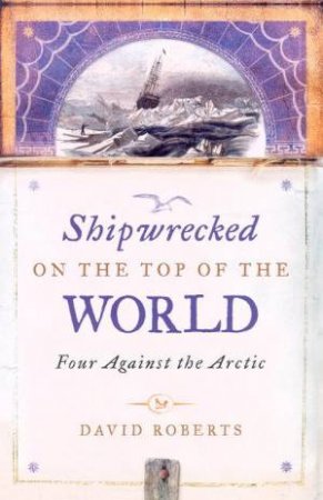 Shipwrecked On The Top Of The World: Four Against The Arctic by David Roberts