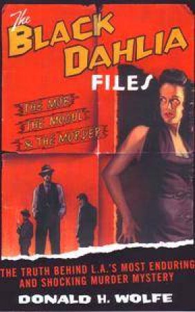 The Black Dahlia Files: The Mob, The Mogul And The Murder by Donald H Wolfe