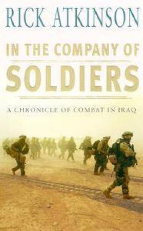 In The Company Of Soldiers: A Chronicle Of Combat In Iraq by Rick Atkinson