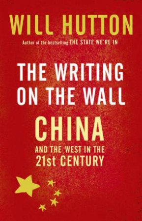 The Writing On The Wall: China And The West In The 21st Century by Will Hutton