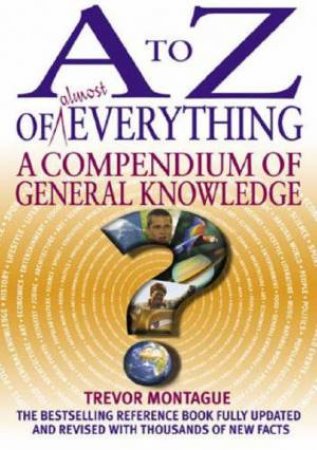 A To Z Of Almost Everything: A Compendium Of General Knowledge  - 3 Ed by Trevor Montague