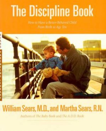 Discipline Book: How To Have A Better Behaved Child From Birth To Age Ten by William Sears