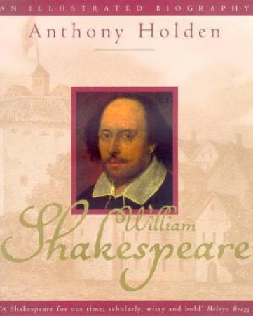 William Shakespeare: An Illustrated Biography by Anthony Holden