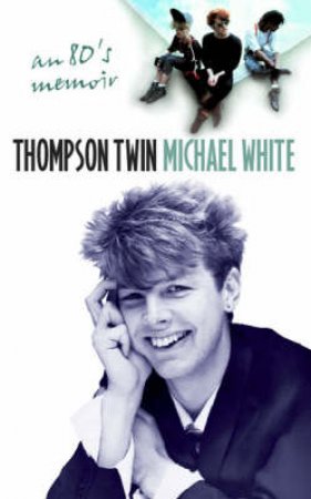 Thompson Twin: An 80's Memoir by Michael White