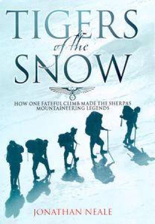 Tigers Of The Snow: How One Fateful Climb Made The Sherpas Mountaineering Legends by Jonathan Neale