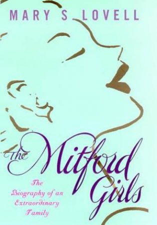 The Mitford Girls: The Biography Of An Extraordinary Family by Mary S Lovell