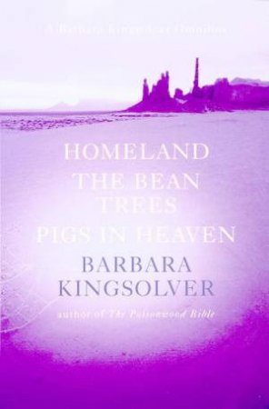 Barbara Kingsolver Omnibus: Homeland, The Bean Trees, Pigs In Heaven by Barbara Kingsolver