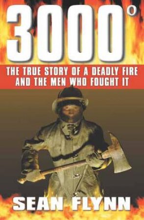 3000 Degrees: A Deadly Fire & The Men Who Fought It by Sean Flynn