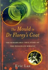 The Mould In Dr Floreys Coat The Remarkable True Story Of The Penicillin Miracle