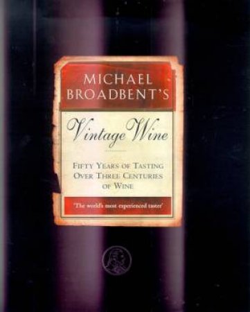 Michael Broadbent's Vintage Wine: 50 Years Of Tasting The World's Finest Wines by Michael Broadbent