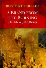 A Brand From The Burning The Life Of John Wesley