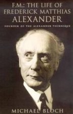 FM The Life of Frederick Matthias Alexander Founder of the Alexander Technique