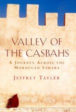 Valley Of The Casbahs A Journey Across The Moroccan Sahara