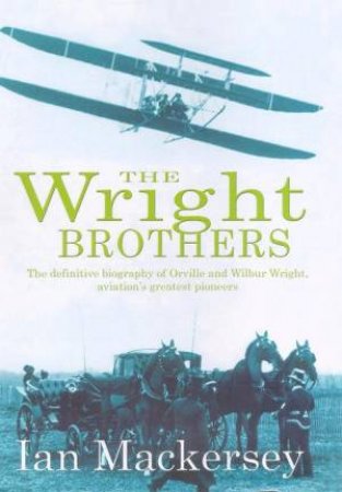 The Wright Brothers: The Definitive Biography Of Orville & Wilbur Wright by Ian Mackersey