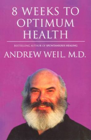 8 Weeks To Optimum Health by Andrew Weil