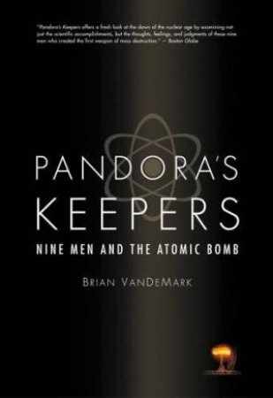 Pandora's Keepers: Nine Men And The Atomic Bomb by Brian Van De Mark