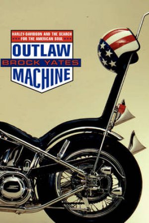 Outlaw Machine: Harley Davidson & The Search For The American Soul by Brock Yates