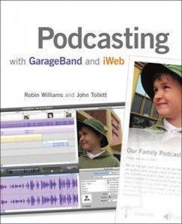Podcasting with GarageBand and iWeb by Robin Williams & John Tollett