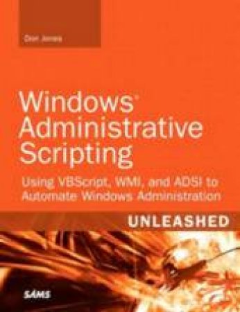 Windows Administrative Scripting Unleashed: Using VBScript, WMI, And ADSI To Automate Windows - 2 Ed by Don Jones