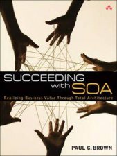 Succeeding With SOA Realizing Business Value Through Total Architecture