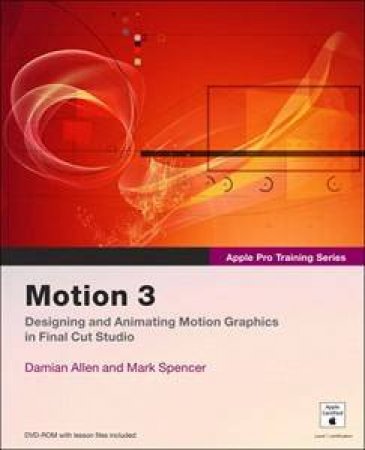 Apple Pro Training Series: Motion 3 - Book & CD by Damian Allen & Mark Spencer