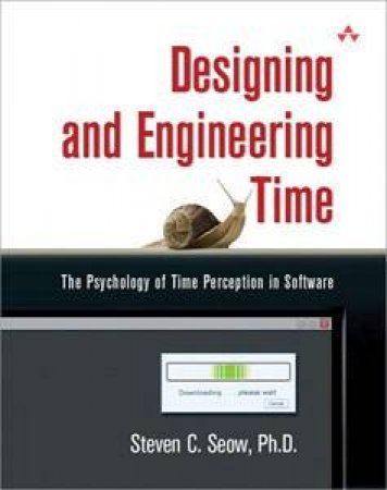 Designing And Engineering Time: The Psychology Of Time Perception In Software by Steven C. Seow
