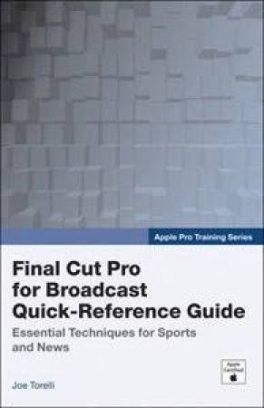 Apple Pro Training Series: Final Cut Pro For Broadcast Quick-Reference Guide by Joe Torelli
