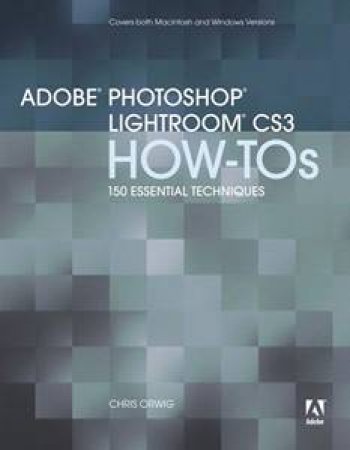 Adobe Photoshop Lightroom How-Tos: 100 Essential Techniques by Chris Orwig