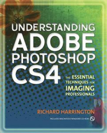 Understanding Adobe Photoshop CS4: The Essential Techniques for Imaging Professionals, 2nd Ed by Richard Harrington