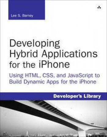 Developing Hybrid Applications for the iPhone: Using HTML, CSS, and Javascript to Build Dynamic Apps for the iPhone by Lee S Barney
