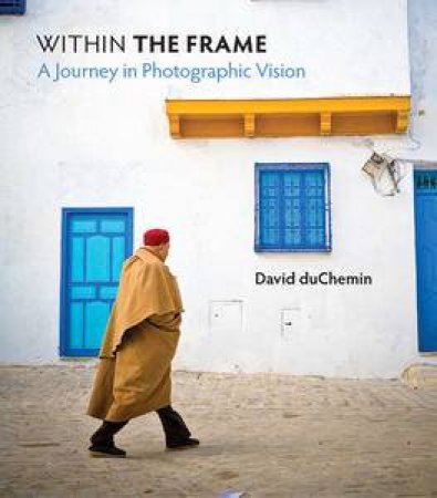 Within the Frame: A Journey in Photographic Vision by David Duchemin