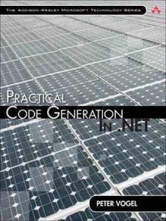 Practical Code Generation in .NET: Covering Visual Studio 2005, 2008, an2 2010 by Peter Vogel
