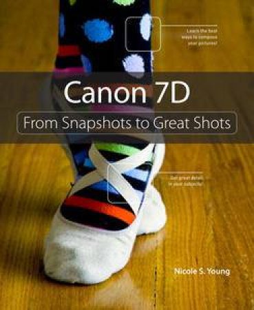 Canon 7D: From Snapshots To Great Shots by Nicole S Young