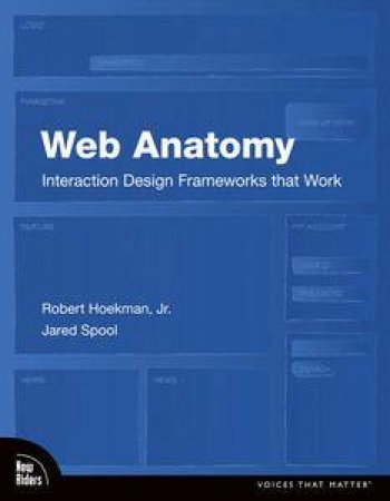 Web Anatomy: Interaction Design Frameworks that Work by Robert Hoekman & Jared Spool