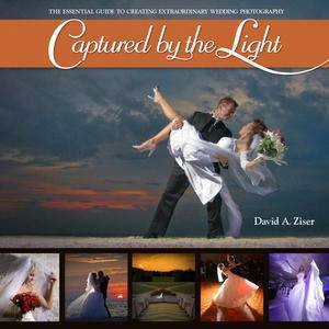 Captured by the Light: The Essential Guide to Creating Extraordinary Wedding Photography by David Ziser