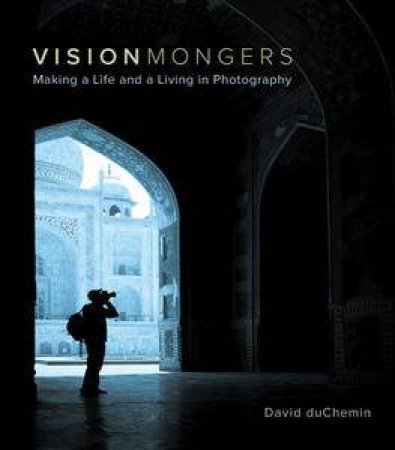 VisionMongers: Making a Life and a Living in Photography by David duChemin
